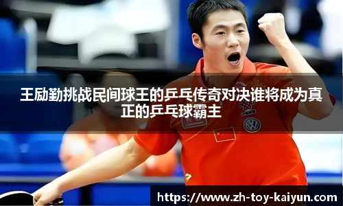 王励勤挑战民间球王的乒乓传奇对决谁将成为真正的乒乓球霸主