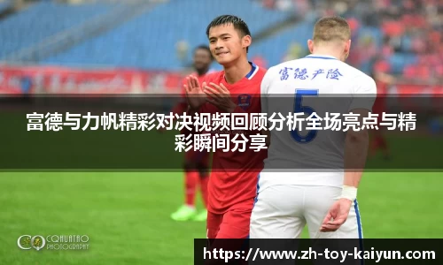 富德与力帆精彩对决视频回顾分析全场亮点与精彩瞬间分享