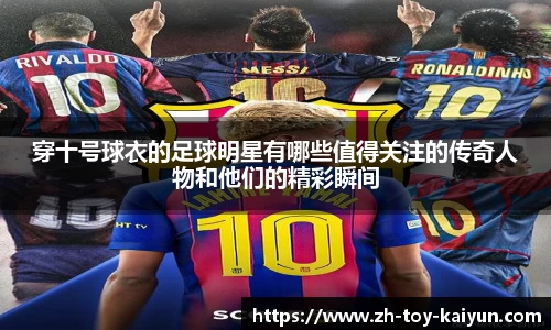 穿十号球衣的足球明星有哪些值得关注的传奇人物和他们的精彩瞬间